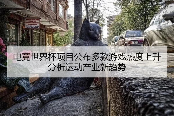电竞世界杯项目公布多款游戏热度上升分析运动产业新趋势